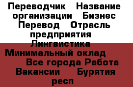 Переводчик › Название организации ­ Бизнес-Перевод › Отрасль предприятия ­ Лингвистика › Минимальный оклад ­ 30 000 - Все города Работа » Вакансии   . Бурятия респ.